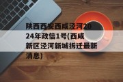 陕西西安西咸泾河2024年政信1号(西咸新区泾河新城拆迁最新消息)