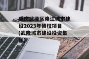 重庆武隆区隆江城市建设2023年债权项目(武隆城市建设投资集团)