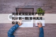河南天河投资财产权信托计划一期(郑州天河投资)
