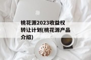 桃花源2023收益权转让计划(桃花源产品介绍)