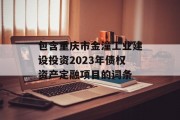 包含重庆市金潼工业建设投资2023年债权资产定融项目的词条