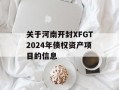 关于河南开封XFGT2024年债权资产项目的信息