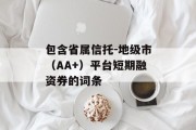 包含省属信托-地级市（AA+）平台短期融资券的词条