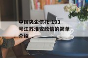中国央企信托-193号江苏淮安政信的简单介绍