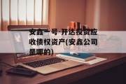 安鑫一号-开达投资应收债权资产(安鑫公司是哪的)