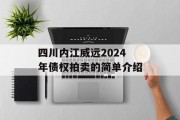 四川内江威远2024年债权拍卖的简单介绍