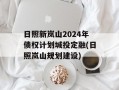 日照新岚山2024年债权计划城投定融(日照岚山规划建设)