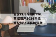 包含四川绵阳DYWL票据资产2024年收益权转让项目的词条