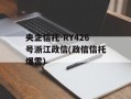 央企信托-RY426号浙江政信(政信信托爆雷)