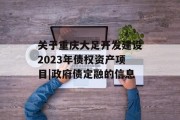 关于重庆大足开发建设2023年债权资产项目|政府债定融的信息