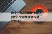 遂宁开达投资债权转让(遂宁开达投资债权转让信息)