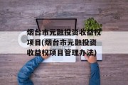 烟台市元融投资收益权项目(烟台市元融投资收益权项目管理办法)