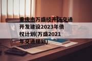 重庆市万盛经开区交通开发建设2023年债权计划(万盛2021年交通规划)