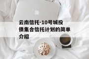 云南信托-10号城投债集合信托计划的简单介绍