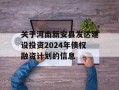 关于河南新安县发达建设投资2024年债权融资计划的信息