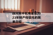 四川阆中机场建设2023年财产权信托的简单介绍