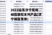 2022山东济宁兖州城投债权系列产品(济宁城投发债)