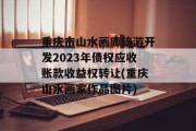 重庆市山水画廊旅游开发2023年债权应收账款收益权转让(重庆山水画家作品图片)