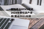 四川眉山HYHS投资2024年债权资产项目(眉山2021大项目)