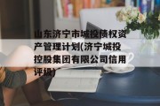 山东济宁市城投债权资产管理计划(济宁城投控股集团有限公司信用评级)