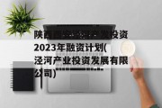 陕西西安泾河产发投资2023年融资计划(泾河产业投资发展有限公司)