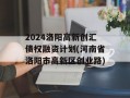 2024洛阳高新创汇债权融资计划(河南省洛阳市高新区创业路)