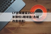 LY古城建设2023年债权1期项目(古城改造项目)