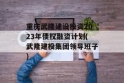 重庆武隆建设投资2023年债权融资计划(武隆建投集团领导班子)