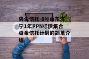央企信托-8号山东济宁1年PPN标债集合资金信托计划的简单介绍