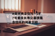 A类大央企信托—167号重庆长寿公募债集合信托的简单介绍