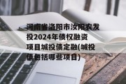 河南省洛阳市汝阳农发投2024年债权融资项目城投债定融(城投债包括哪些项目)