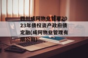 四川成阿物业管理2023年债权资产政府债定融(成阿物业管理有限公司)