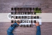 重庆市黔江区城市建设投资2023年债权资产(重庆市黔江区城市建设投资2023年债权资产评估报告)