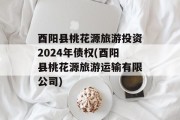 酉阳县桃花源旅游投资2024年债权(酉阳县桃花源旅游运输有限公司)