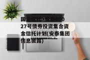 国企信托·安泰05027号债券投资集合资金信托计划(安泰集团信息披露)