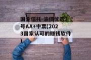 国企信托-渝债优选3号AA+中票(2023国家认可的赚钱软件)