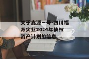 关于鑫源一号-四川福源实业2024年债权资产计划的信息