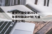 重庆万盛交建2023年债权融资计划(万盛交建公司)