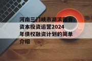 河南三门峡市湖滨国有资本投资运营2024年债权融资计划的简单介绍