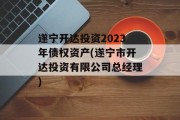 遂宁开达投资2023年债权资产(遂宁市开达投资有限公司总经理)