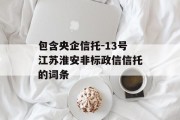 包含央企信托-13号江苏淮安非标政信信托的词条