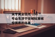 关于央企信托-198号山东济宁任城标准城投债券的信息