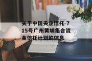 关于中国央企信托-715号广州黄埔集合资金信托计划的信息