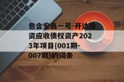 包含安鑫一号-开达投资应收债权资产2023年项目{001期-007期}的词条