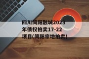 四川简阳融城2023年债权拍卖17-22项目(简阳宗地拍卖)