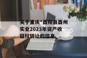 关于重庆*酉阳县酉州实业2023年资产收益权转让的信息