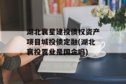 湖北襄星建投债权资产项目城投债定融(湖北襄投置业是国企吗)