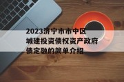 2023济宁市市中区城建投资债权资产政府债定融的简单介绍