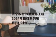 济宁农村邻里康养工程2024年债权系列项目(济宁村庄)
