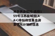 关于央企信托-鑫投159号江苏盐城双(AA+)非标政信集合资金信托计划的信息